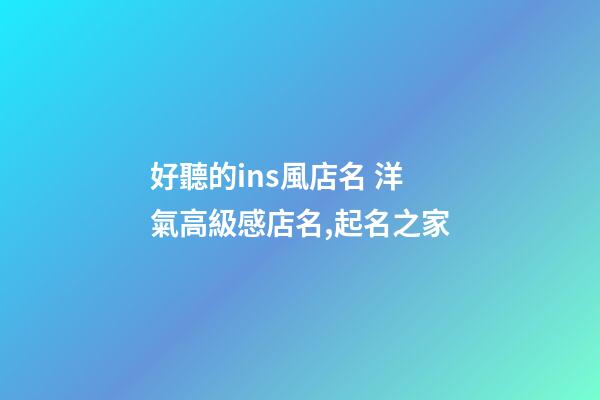 好聽的ins風店名 洋氣高級感店名,起名之家-第1張-店鋪起名-玄機派